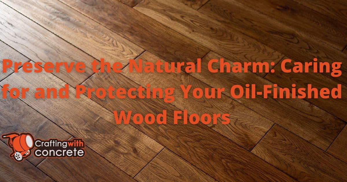 Preserve the Natural Charm Caring for and Protecting Your OilFinished