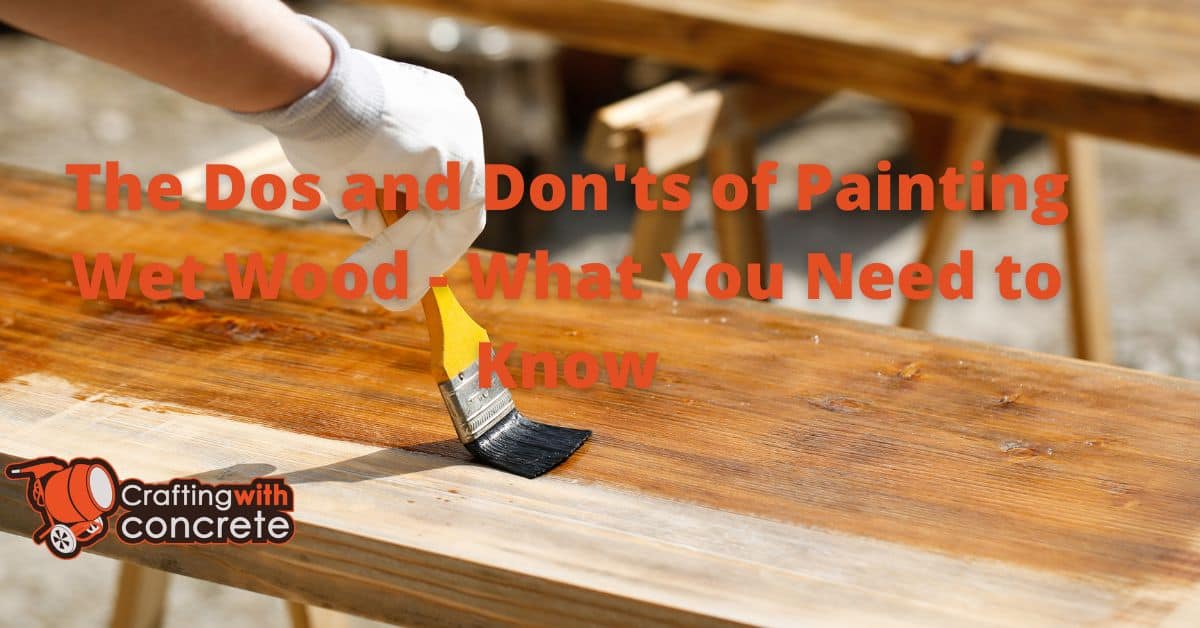 The Dos and Don’ts of Painting Wet Wood What You Need to Know