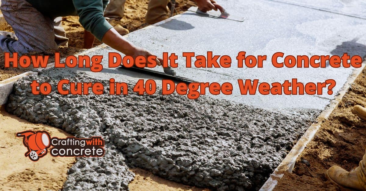 How Long Does It Take for Concrete to Cure in 40 Degree Weather