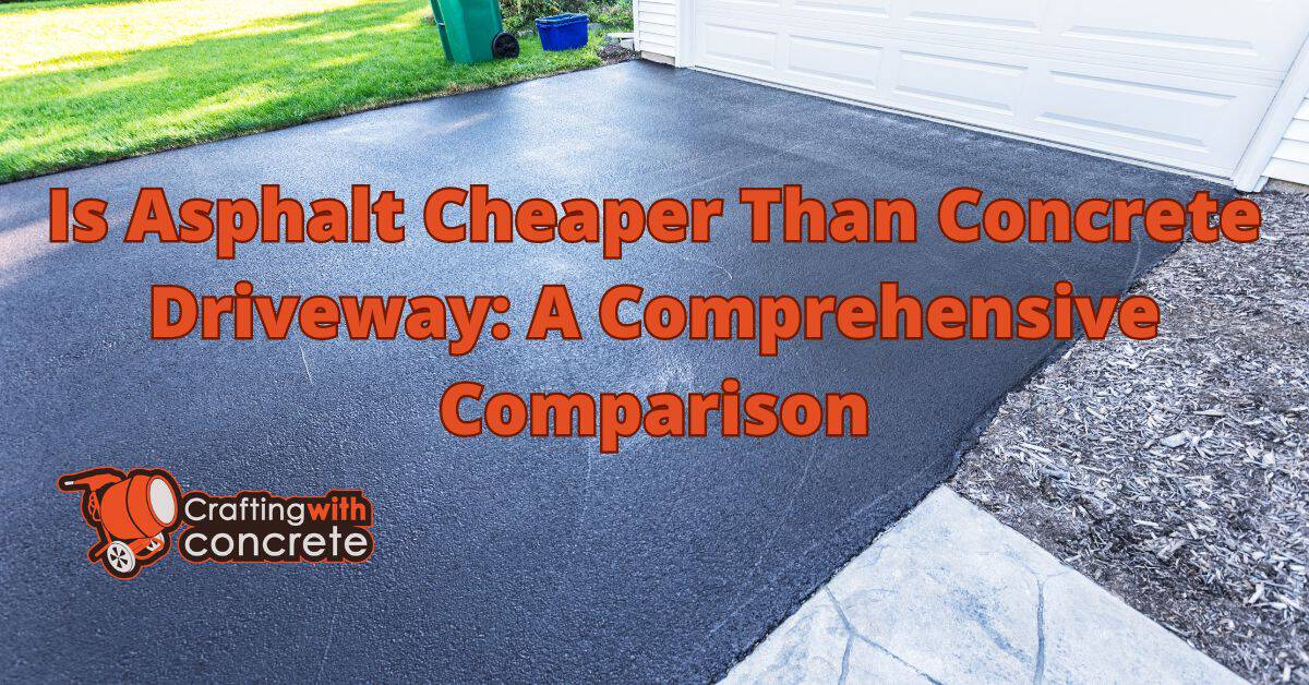 Is Asphalt Cheaper Than Concrete Driveway A Comprehensive Comparison