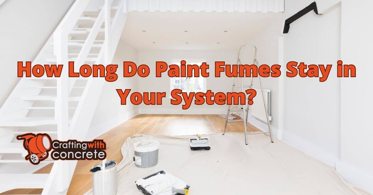 How long do paint fumes stay in your system