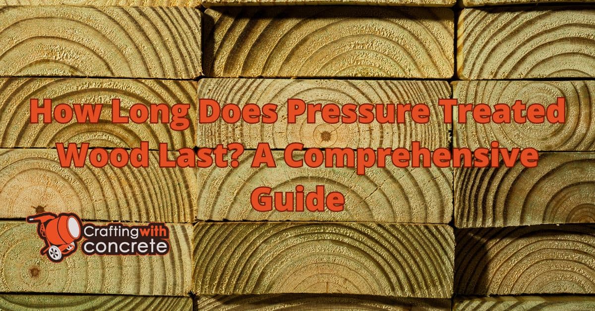 how long does pressure treated wood last - craftingwithconcrete.com