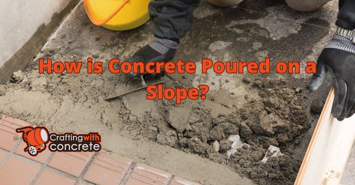 How is concrete poured on a slope? - craftingwithconcrete.com