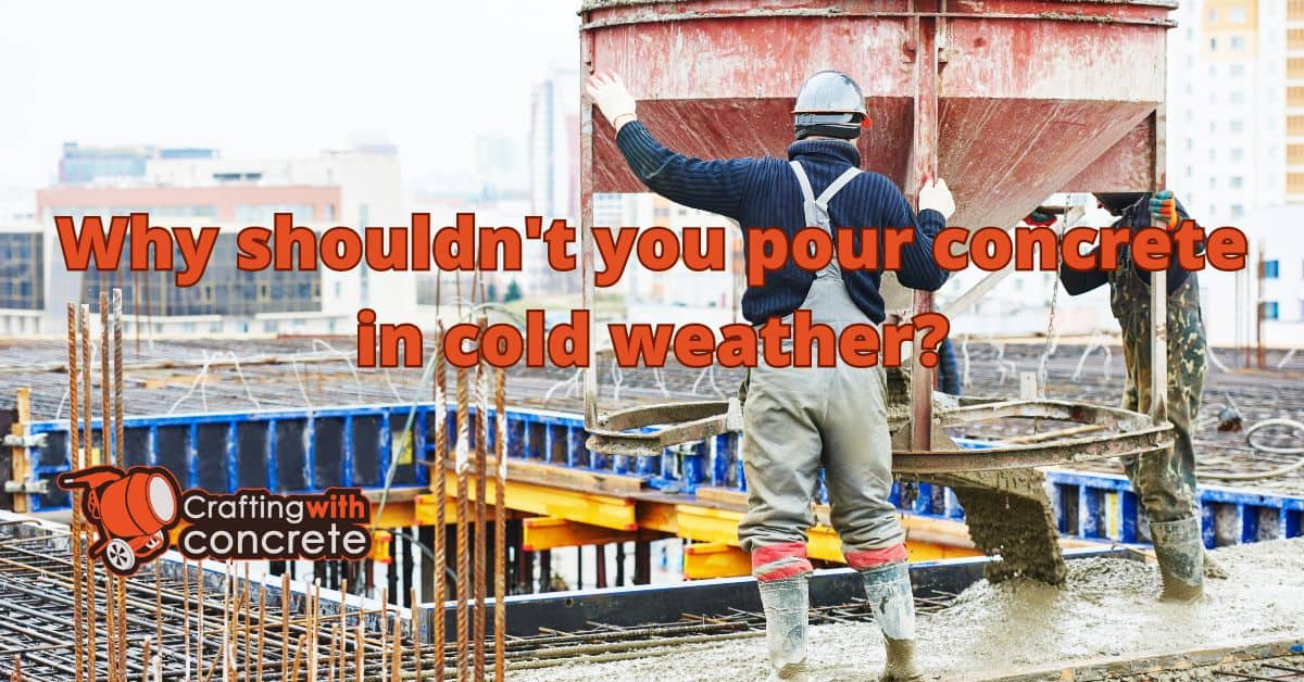 Why shouldn’t you pour concrete in cold weather?