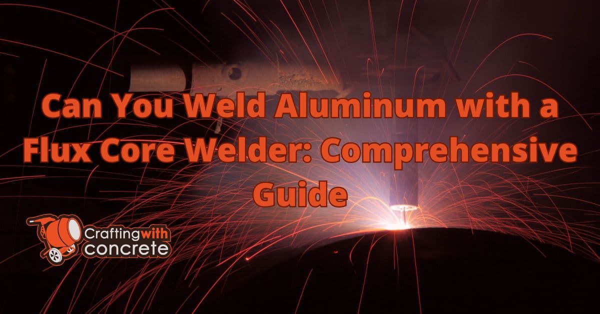 Welding Aluminum with a Flux Core Welder: A Guide