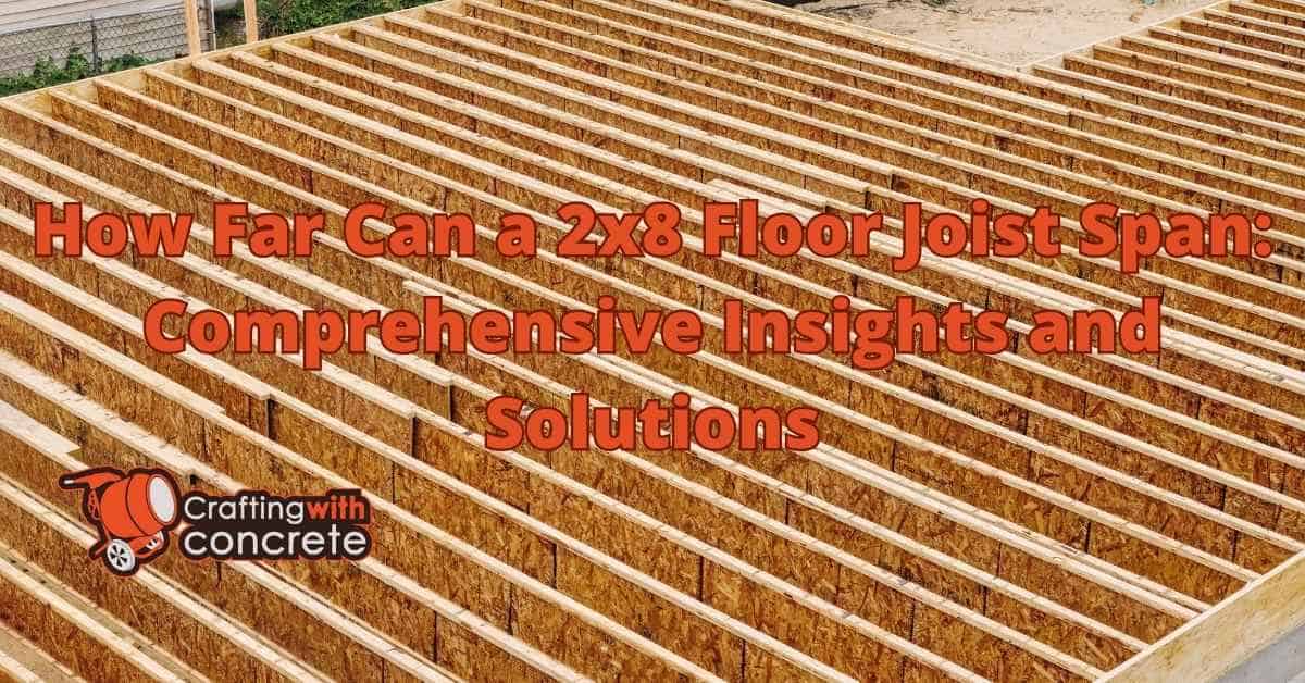 2×8 Floor Joist Span: Maximum Distance Guide - craftingwithconcrete.com