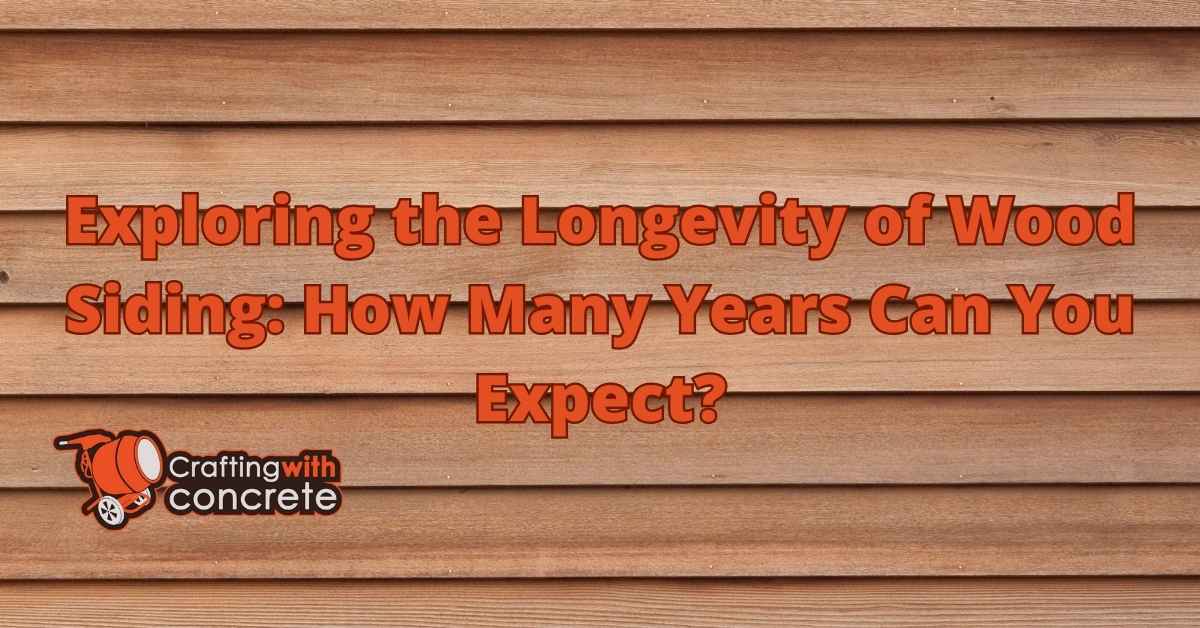 Wood Siding Lifespan: How Long Does It Last? - craftingwithconcrete.com