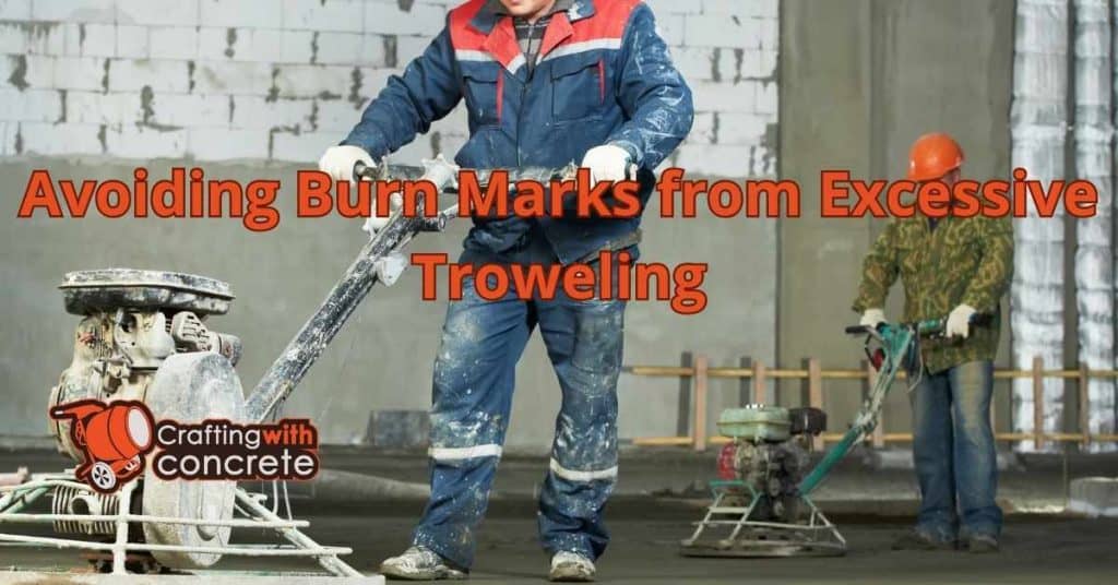 Avoiding Burn Marks from Excessive Troweling