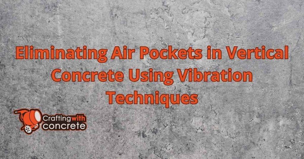 Air pockets vertical concrete vibration techniques for air pocket elimination.
