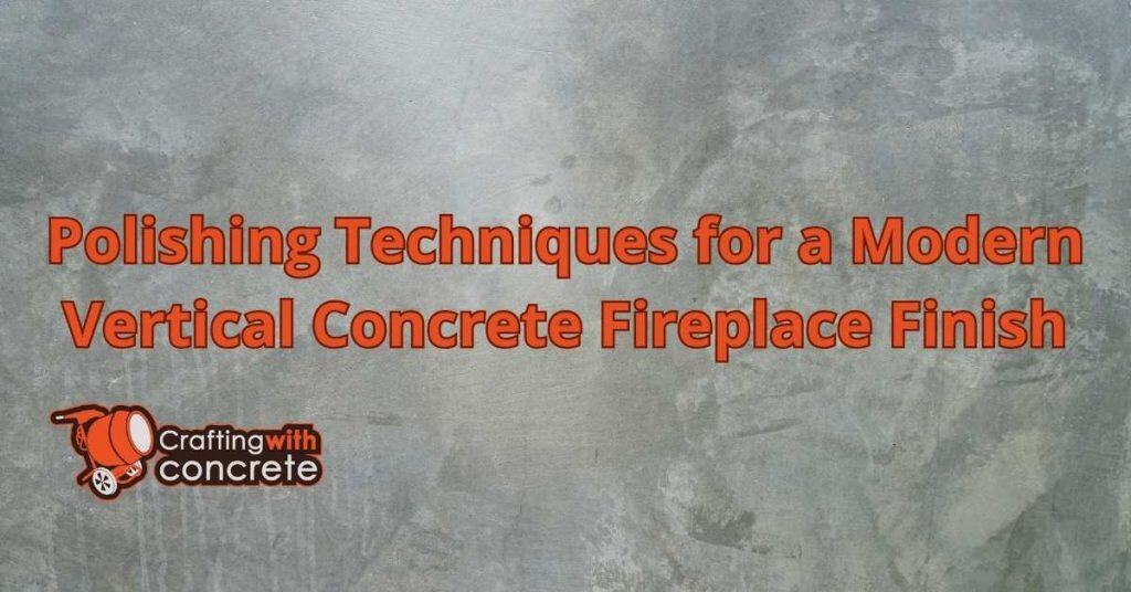 Polishing Techniques for a Modern Vertical Concrete Fireplace Finish